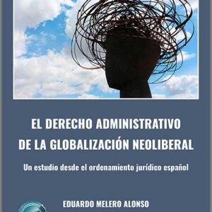DERECHO ADMINISTRATIVO DE LA GLOBALIZACIÓN NEOLIBERAL, EL. Un estudio desde el ordenamiento jurídico español.