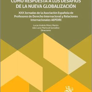 DERECHO INTERNACIONAL Y LAS RELACIONES INTERNACIONALES COMO RESPUESTA A LOS DESAFÍOS DE LA NUEVA GLOBALIZACIÓN, EL. XXX Jornadas de la Asociación Española de Profesores de Derecho Internacional y Relaciones Internacionales AEPDIRI.