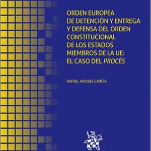 ORDEN EUROPEA DE DETENCIÓN Y ENTREGA Y DEFENSA DEL ORDEN CONSTITUCIONAL DE LOS ESTADOS MIEMBROS DE LA UE: EL CASO DEL PROCÉS.