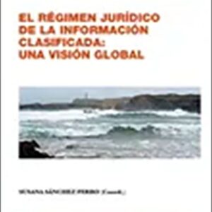 RÉGIMEN JURÍDICO DE LA INFORMACIÓN CLASIFICADA: UNA VISIÓN GLOBAL.