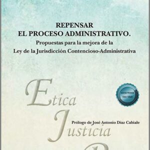 REPENSAR EL PROCESO ADMINISTRATIVO. Propuestas para la mejora de la Ley de la Jurisdicción Contencioso-Administrativa.