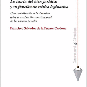 TEORÍA DEL BIEN JURÍDICO Y SU FUNCIÓN DE CRÍTIVA LEGISLATIVA, LA. una contribución a la discusión sobre la evaluación constitucional de las normas penales.