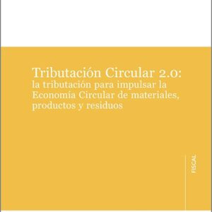 TRIBUTACIÓN CIRCULAR 2.0: LA TRIBUTACIÓN PARA IMPULSAR LA ECONOMÍA CIRCULAR DE MATERIALES, PRODUCTOS Y RESIDUOS.
