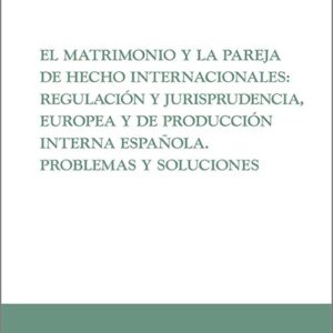 MATRIMONIO Y LA PAREJA DE HECHO INTERNACIONALES, EL: REGULACIÓN Y JURISPRUDENCIA, EUROPEA Y DE PRODUCCIÓN INTERNA ESPAÑOLA.