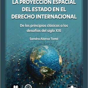 PROYECCIÓN ESPACIAL DEL ESTADO EN EL DERECHO INTERNACIONAL, LA. De los principios clásicos a los desafíos del siglo XXI. (IBD)
