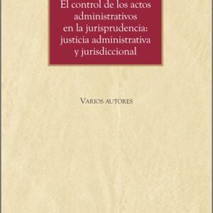 EL CONTROL DE LOS ACTOS ADMINISTRATIVOS EN LA JURISPRUDENCIA JUSTICIA ADMINISTRATIVA Y JURISDICCIONAL