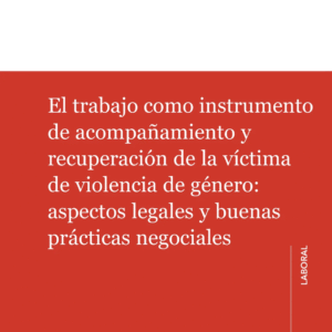 EL TRABAJO COMO INSTRUMENTO DE ACOMPAÑAMIENTO Y RECUPERACIÓN DE LA VÍCTIMA DE VIOLENCIA DE GÉNERO ASPECTOS LEGALES Y BUENAS PRÁCTICAS NEGOCIABLES