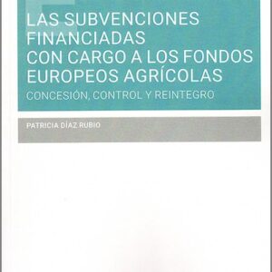 SUBVENCIONES FINANCIADAS CON CARGO A LOS FONDOS EUROPEOS AGRÍCOLAS, LAS. Concesión, control y reintegro