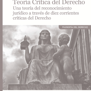 TEORÍA CRÍTICA DEL DERECHO. UNA TEORÍA DEL RECONOCIMIENTO JURÍDICO A TRAVÉS DE DIEZ CORRIENTES CRÍTICAS DEL DERECHO.
