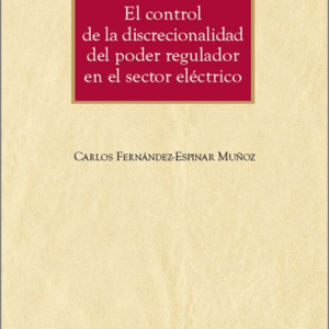CONTROL DE LA DISCRECIONALIDAD DEL PODER REGULADOR DEL SECTOR ELÉCTRICO, EL.