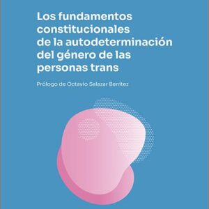 FUNDAMENTOS CONSTITUCIONALES DE LA AUTODETERMINACIÓN DEL GÉNERO DE LAS PERSONAS TRANS, LOS.