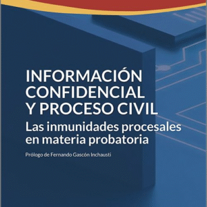 INFORMACIÓN CONFIDENCIAL Y PROCESO CIVIL. Las inmunidades procesales en materia probatoria.