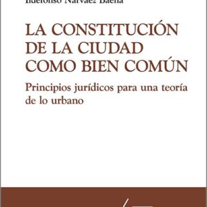 CONSTITUCIÓN DE LA CIUDAD COMO BIEN COMÚN, LA. Principios jurídicos para una teoría de lo urbano.
