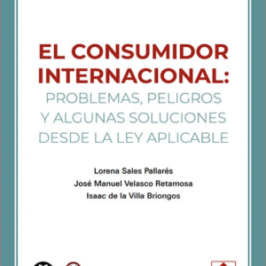 CONSUMIDOR INTERNACIONAL, EL: PROBLEMAS, PELIGROS Y ALGUNAS SOLUCIONES DESDE LA LEY APLICABLE.