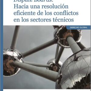 DISPUTE BOARDS. HACIA UNA RESOLUCIÓN EFICIENTE DE LOS CONFLICTOS EN LOS SECTORES TÉCNICOS.