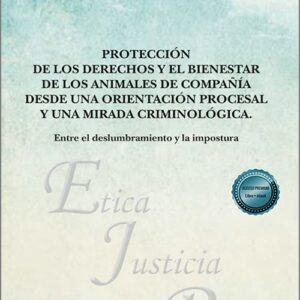 PROTECCIÓN DE LOS DERECHOS Y EL BIENESTAR DE LOS ANIMALES DE COMPAÑÍA DESDE UNA ORIENTACIÓN PROCESAL Y UNA MIRADA CRIMINOLÓGICA. Entre el deslumbramiento y la impostura.