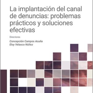 IMPLANTACIÓN DEL CANAL DE DENUNCIAS, LA: PROBLEMAS PRÁCTICOS Y SOLUCIONES EFECTIVAS.