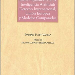 MARCO REGULATORIO DE LA INTELIGENCIA ARTIFICIAL: DERECHO INTERNACIONAL, UNIÓN EUROPEA Y MODELOS COMPARADOS.