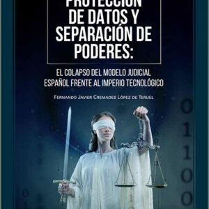 PROTECCIÓN DE DATOS Y SEPARACIÓN DE PODERES. El colapso del modelo judicial español frente al imperio tecnológico. (IBD)