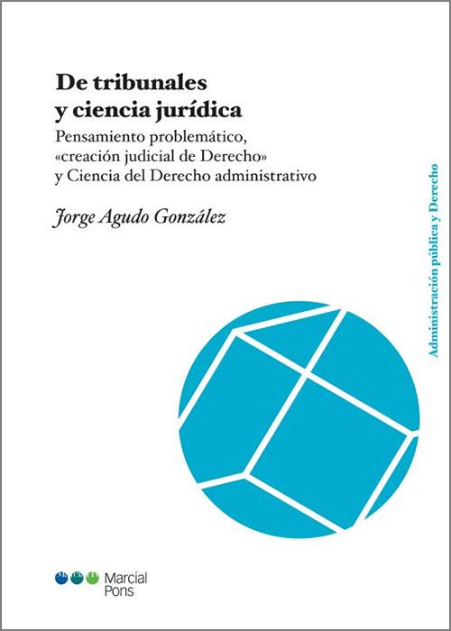 TRIBUNALES Y CIENCIA JURÍDICA, DE. Pensamiento problemático, «creación judicial de Derecho» y Ciencia del Derecho administrativo.