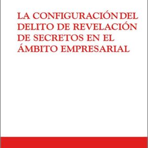 CONFIGURACIÓN DEL DELITO DE REVELACIÓN DE SECRETOS EN EL ÁMBITRO EMPRESARIAL.