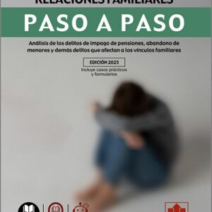 DELITOS CONTRA LAS RELACIONES FAMILIARES PASO A PASO. Análisis de los delitos de impago de pensiones, abandono de menores y demás delitos que afectan a los vínculos familiares