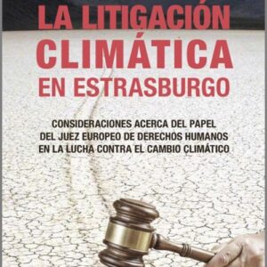 LITIGACIÓN CLIMÁTICA EN ESTRASBURGO, LA. Consideraciones acerca del papel del Juez europeo de derechos humanos en la lucha contra el cambio climático.