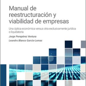 MANUAL DE REESTRUCTURACIÓN Y VIABILIDAD DE EMPRESAS. Una óptica económica versus otra exclusivamente jurídica o liquidatoria