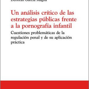 ANÁLISIS CRÍTICO DE LAS ESTRATEGIAS PÚBLICAS FRENTE A LA PORNOGRAFÍA INFANTIL, UN. Cuestiones problemáticas de la regulación penal y de su aplicación práctica.