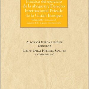 PRÁCTICA DEL EJERCICIO DE LA ABOGACÍA Y DERECHO INTERNACIONAL PRIVADO DE LA UNIÓN EUROPEA. Volumen III- Parte especial: Derecho de los negocios internacionales.