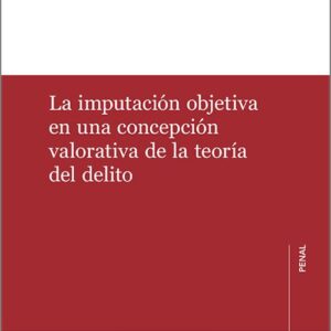 IMPUTACIÓN OBJETIVA EN UNA CONCEPCIÓN VALORATIVA DE LA TEORÍA DEL DELITO, LA.