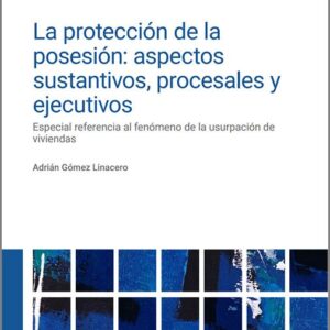 PROTECCIÓN DE LA POSESIÓN, LA.: ASPECTOS SUSTANTIVOS, PROCESALES Y EJECUTIVOS. Especial referencia al fenómeno de la usurpación de viviendas