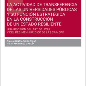 ACTIVIDAD DE TRANSFERENCIA DE LAS UNIVERSIDADES PÚBLICAS Y SU FUNCIÓN ESTRATÉGICA EN LA CONSTRUCCIÓN DE UN ESTADO RESILIENTE, LA. Una revisión del Art. 60 LOSU y del régimen jurídico de las Spin Off.
