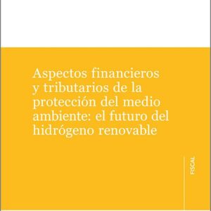 ASPECTOS FINANCIEROS Y TRIBUTARIOS DE LA PROTECCIÓN DEL MEDIO AMBIENTE: EL FUTURO DEL HIDRÓGENO RENOVABLE.