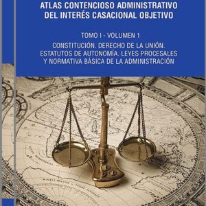 ATLAS CONTENCIOSO ADMINISTRATIVO DEL INTERÉS CASACIONAL OBJETIVO. Tomo I.- Constitución. Derecho de la Unión. Estatutos de autonomía. Leyes procesales y normativa básica de la Administración. (2 vols.)