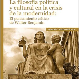 FILOSOFÍA POLÍTICA Y CULTURAL EN LA CRISIS DE LA MODERNIDAD: EL PENSAMIENTO CRÍTICO DE WALTER BENJAMIN.