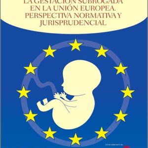 GESTACIÓN SUBROGADA EN LA UNIÓN EUROPEA, LA. PERSPECTIVA NORMATIVA Y JURISPRUDENCIAL.