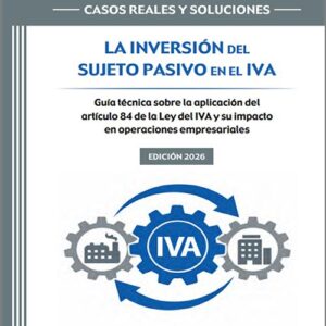INVERSIÓN DEL SUJETO PASIVO EN EL IVA, LA. Guía técnica sobre la aplicación del artículo 84 de la Ley del IVA y su impacto en operaciones empresariales. (Colección: «Supuestos prácticos: casos reales y soluciones») (IBD)