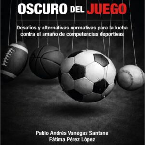 LADO OSCURO DEL JUEGO, EL. Desafíos y alternativas normativas para la lucha contra el amaño de competencias deportivas.
