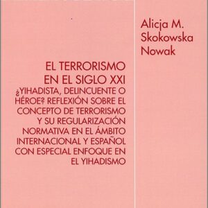 TERRORISMO EN EL SIGLO XXI, EL. ¿Yihadista, delincuente o héroe?. Reflexión sobre el concepto de terrorismo y su regularización normativa en el ámbito internacional y español con especial enfoque en el yihadismo.