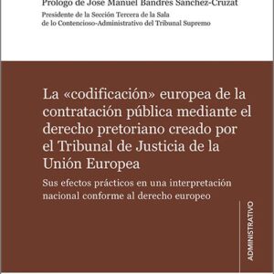 «CODIFICACIÓN» EUROPEA DE LA CONTRATACIÓN PÚBLICA MEDIANTE EL DERECHO PRETORIANO CREADO POR EL TRIBUNAL DE JUSTICIA DE LA UNIÓN EUROPEA.
