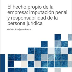 HECHO PROPIO DE LA EMPRESA, EL: IMPUTACIÓN PENAL Y RESPONSABILIDAD DE LA PERSONA JURÍDICA.
