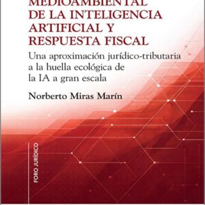 IMPACTO MEDIOAMBIENTAL DE LA INTELIGENCIA ARTIFICIAL Y RESPUESTA FISCAL. Una aproximación jurídico-tributaria a la huella ecológica de la IA a gran escala.