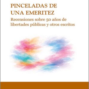 PINCELADAS DE UNA EMERITEZ. Recensiones sobre 50 años de libertades públicas y otros escritos.