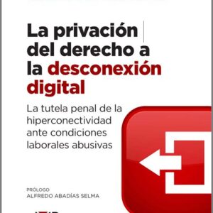PRIVACIÓN DEL DERECHO A LA DESCONEXIÓN DIGITAL. La tutela penal de la hiperconectividad ante condiciones laborales abusivas.