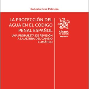 PROTECCIÓN DEL AGUA EN EL CÓDIGO PENAL ESPAÑOL, LA. Una propuesta de revisión a la altura del cambio climático.
