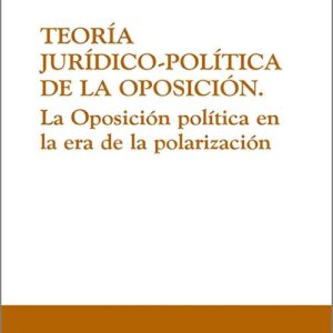 TEORÍA JURÍDICO-POLÍTICA DE LA OPOSICIÓN. La oposición política en la era de la polarización.