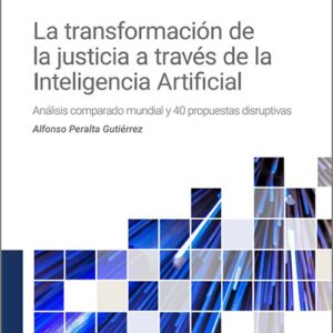 TRANSFORMACIÓN DE LA JUSTICIA A TRAVÉS DE LA INTELIGENCIA ARTIFICIAL, LA. Análisis comparado mundial y 40 propuestas disruptivas.