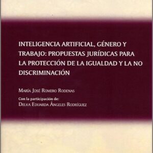 INTELIGENCIA ARTIFICIAL, GÉNERO Y TRABAJO: PROPUESTAS JURÍDICAS PARA LA PROTECCIÓN DE LA IGUALDAD Y LA NO DISCRIMINACIÓN.
