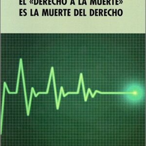 «DERECHO A LA MUERTE» ES LA MUERTE DEL DERECHO, EL.